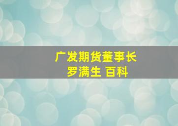 广发期货董事长 罗满生 百科